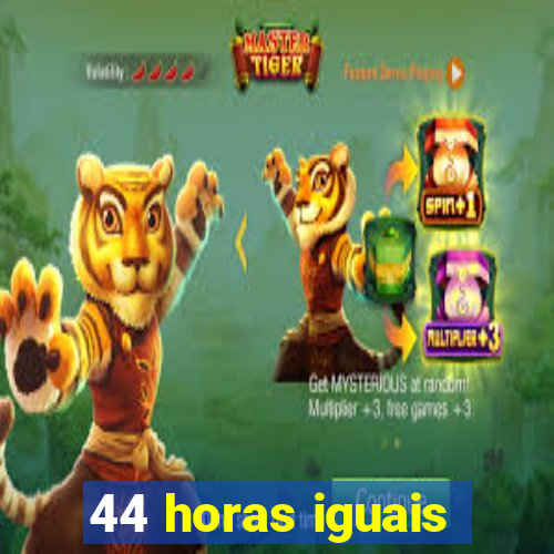 44 horas iguais