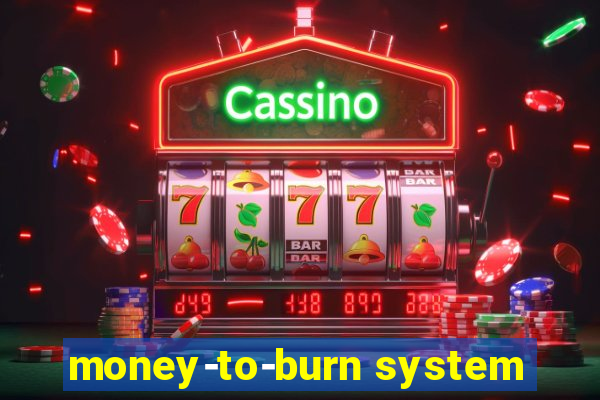 money-to-burn system