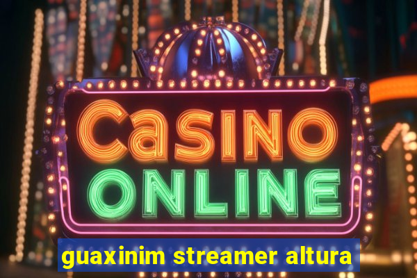 guaxinim streamer altura