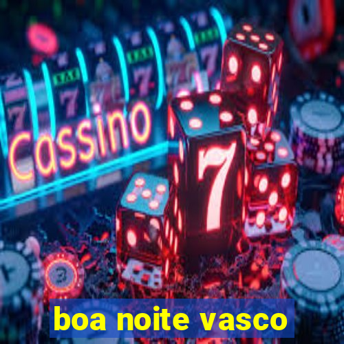 boa noite vasco