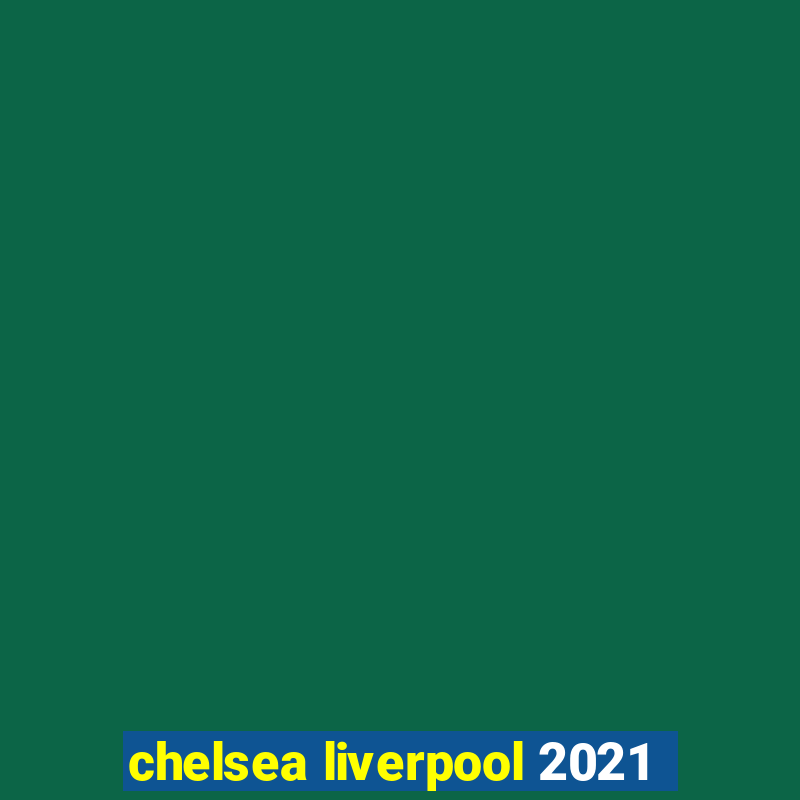 chelsea liverpool 2021