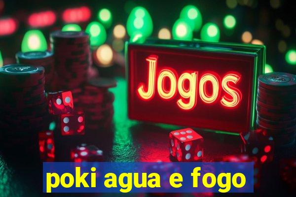 poki agua e fogo