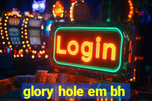 glory hole em bh