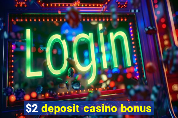 $2 deposit casino bonus