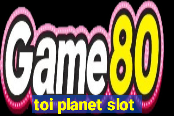 toi planet slot