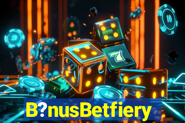 B?nusBetfiery