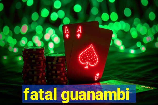 fatal guanambi