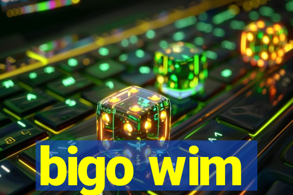 bigo wim