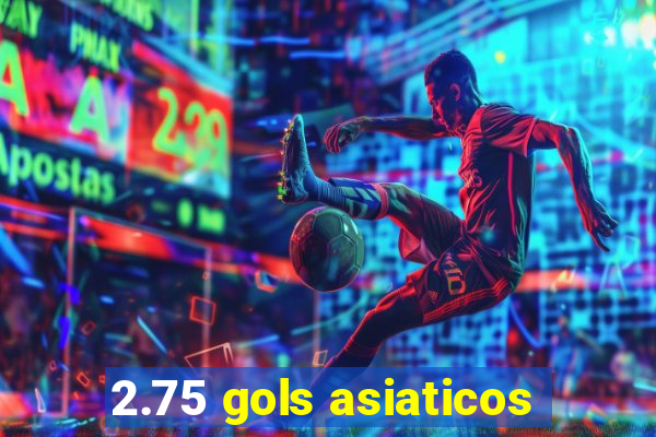 2.75 gols asiaticos