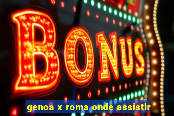 genoa x roma onde assistir