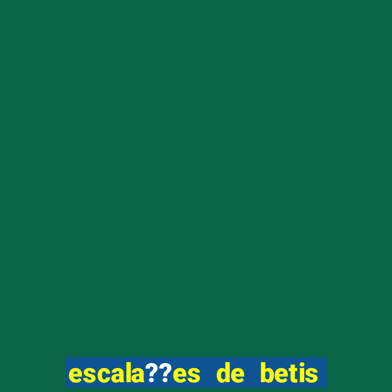 escala??es de betis x leganés