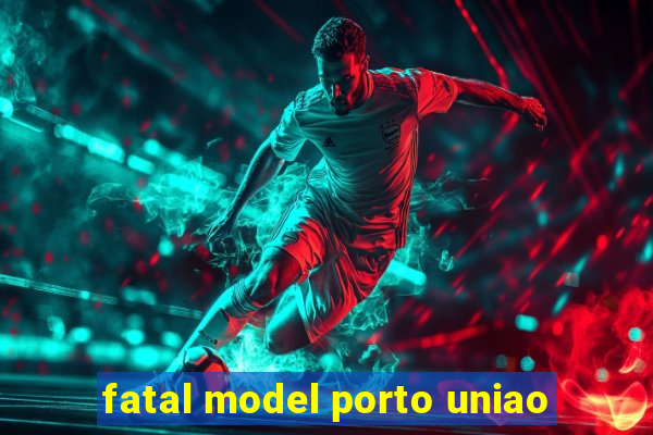 fatal model porto uniao