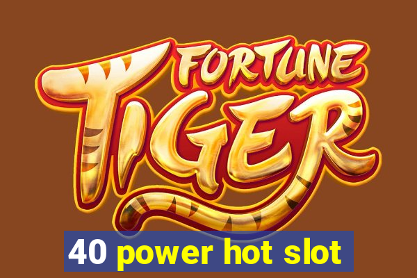 40 power hot slot