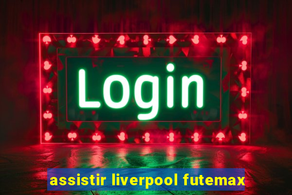 assistir liverpool futemax