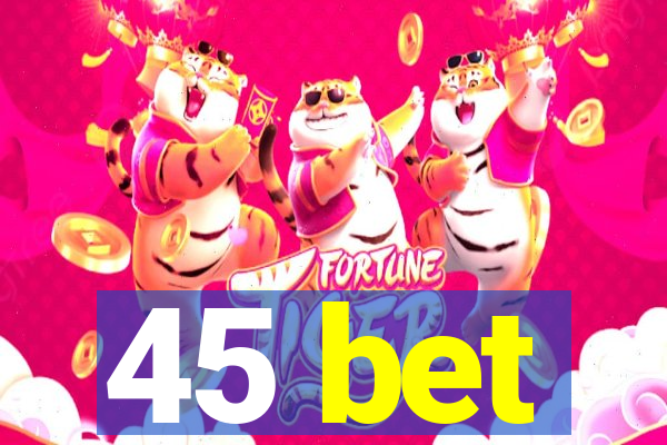 45 bet