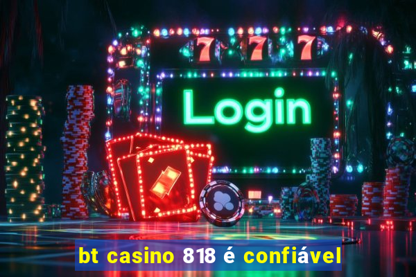 bt casino 818 é confiável