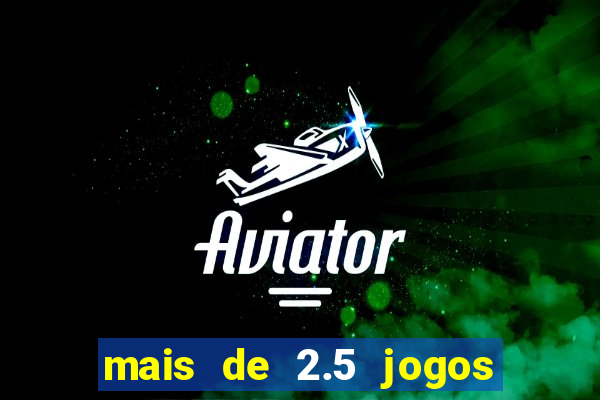 mais de 2.5 jogos de hoje