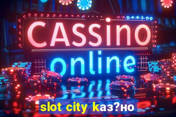 slot city kаз?но