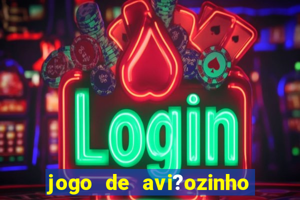 jogo de avi?ozinho que ganha dinheiro