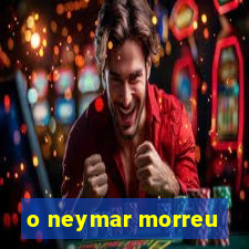 o neymar morreu