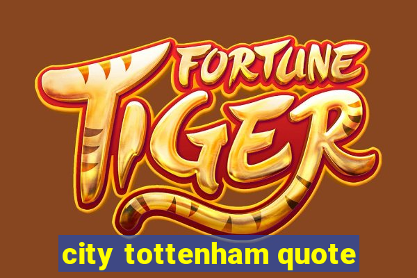 city tottenham quote