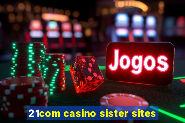 21com casino sister sites