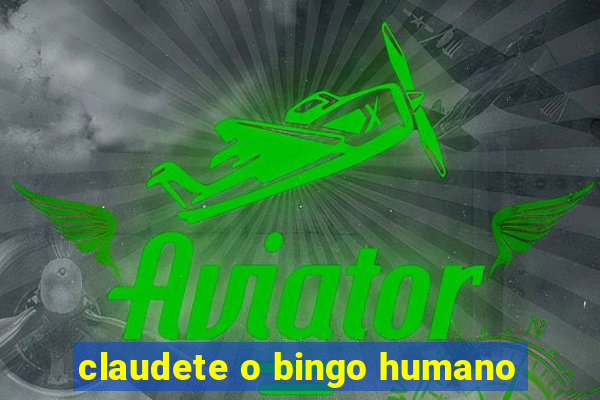 claudete o bingo humano