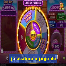 já acabou o jogo do