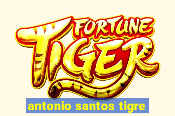 antonio santos tigre