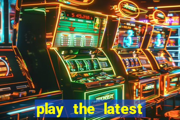 play the latest casino games and win big