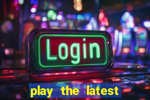 play the latest casino games and win big