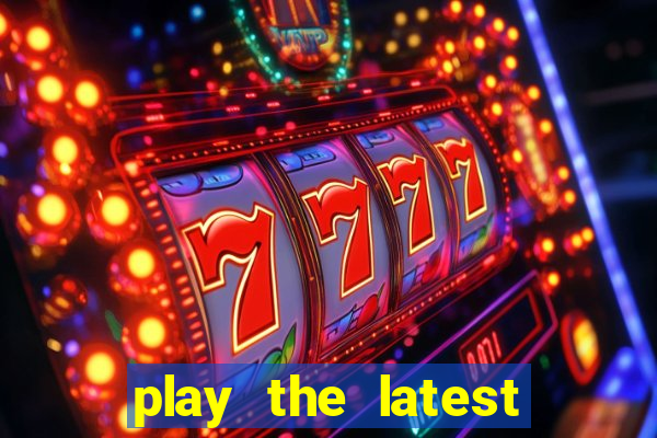 play the latest casino games and win big