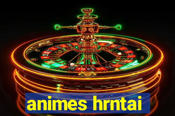 animes hrntai