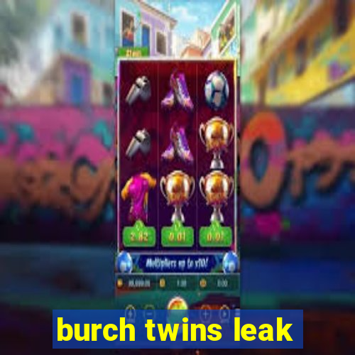 burch twins leak