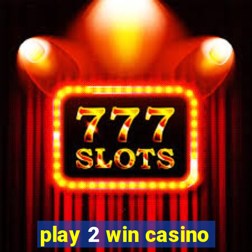 play 2 win casino