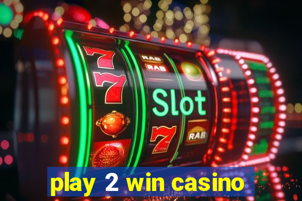 play 2 win casino