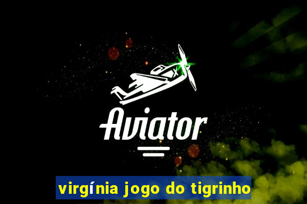 virgínia jogo do tigrinho