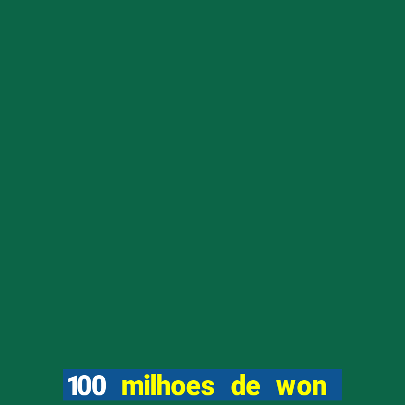 100 milhoes de won em real