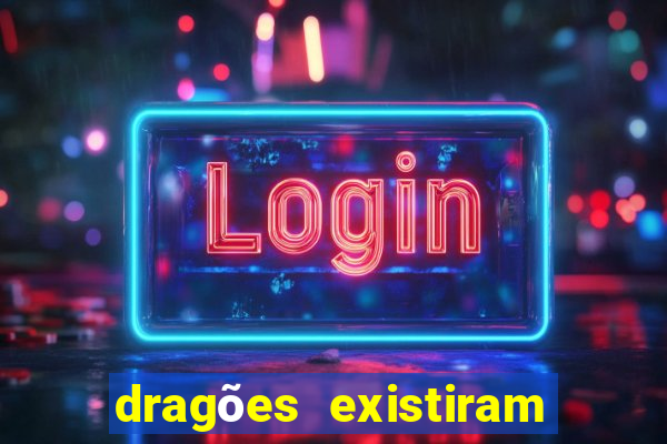 dragões existiram de verdade