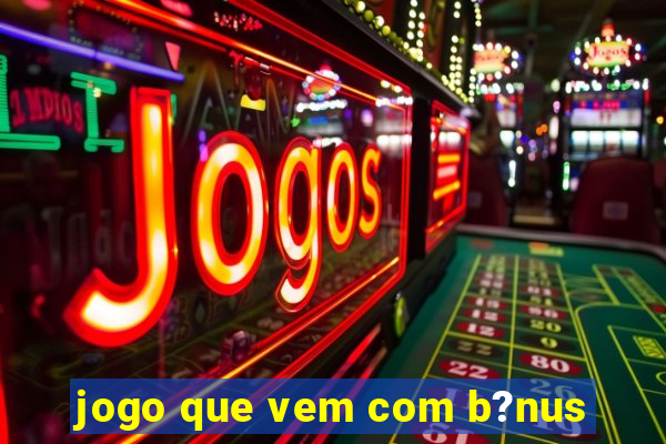 jogo que vem com b?nus