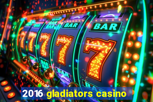 2016 gladiators casino