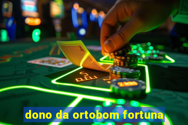 dono da ortobom fortuna