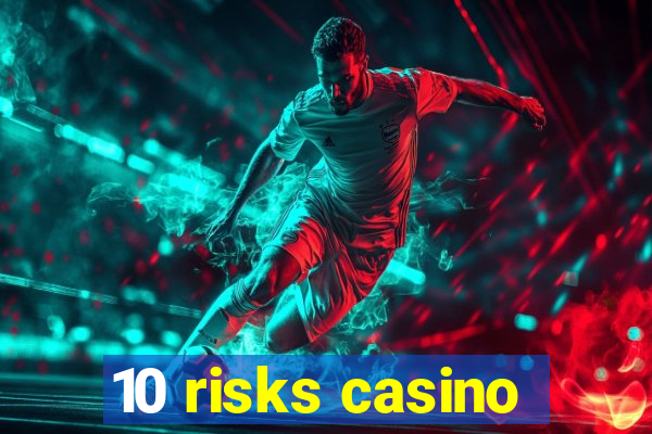 10 risks casino