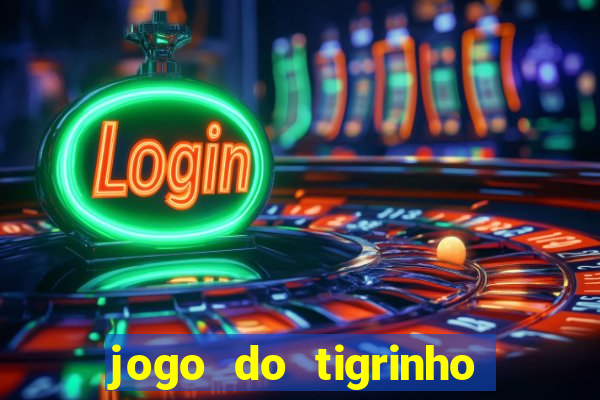 jogo do tigrinho que ganha dinheiro no cadastro