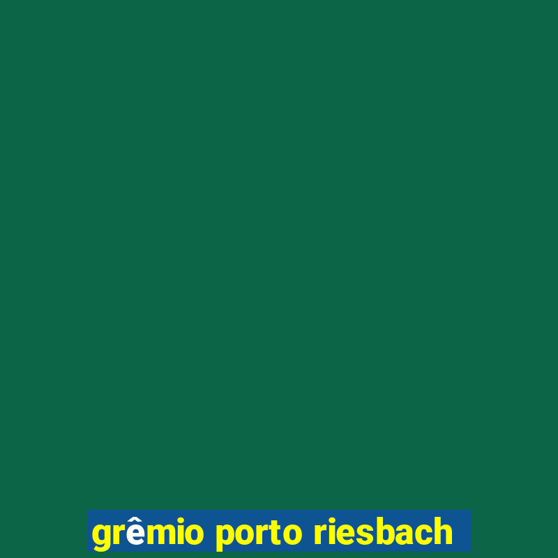 grêmio porto riesbach