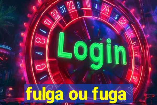 fulga ou fuga