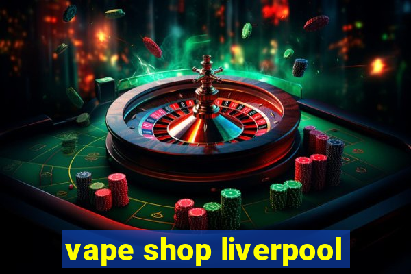 vape shop liverpool