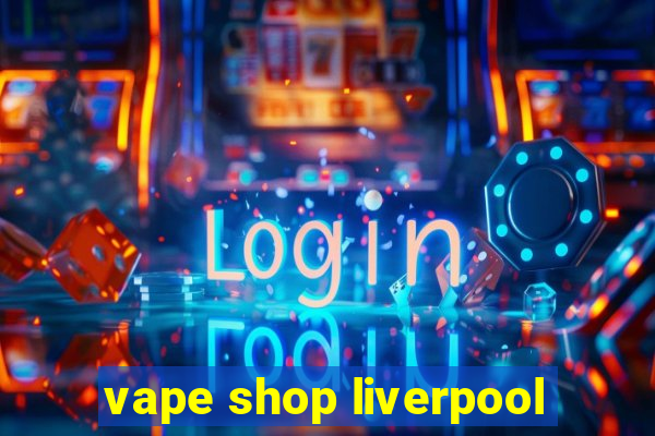 vape shop liverpool