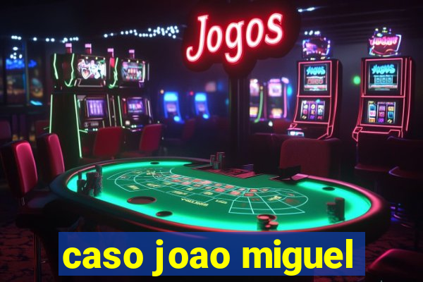 caso joao miguel