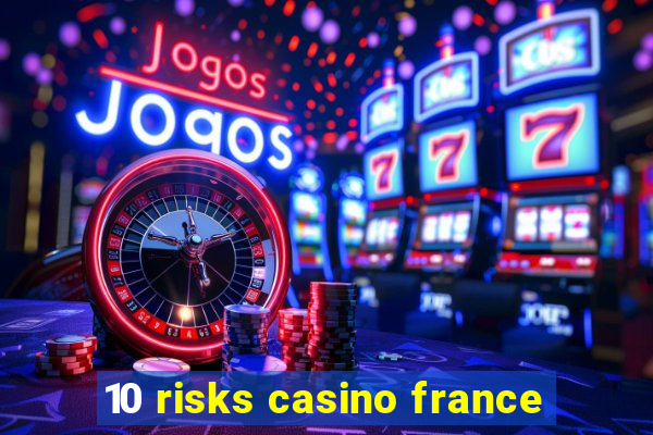 10 risks casino france